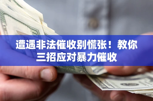 北京遭遇非法催收别慌张！教你三招应对暴力催收