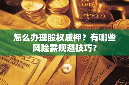 北京怎么办理股权质押？有哪些风险需规避技巧？