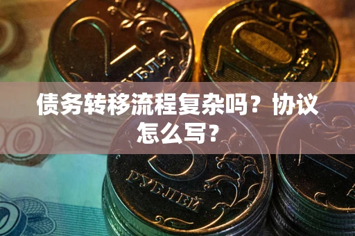 北京债务转移流程复杂吗？协议怎么写？