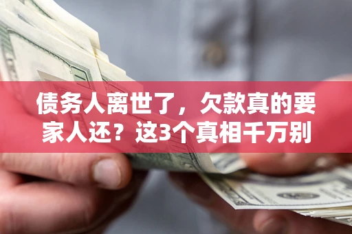 北京债务人离世了，欠款真的要家人还？这3个真相千万别弄错