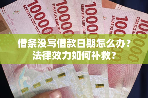 北京借条没写借款日期怎么办?法律效力如何补救? 北京借条没写借款日期怎么办?法律效力如何补救?
