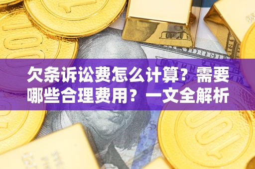 北京欠条诉讼费怎么计算？需要哪些合理费用？一文全解析