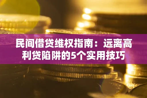 北京民间借贷维权指南：远离高利贷陷阱的5个实用技巧