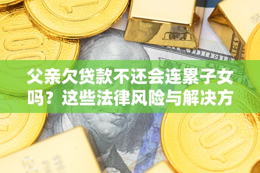 北京父亲欠贷款不还会连累子女吗？这些法律风险与解决方法要早知道！