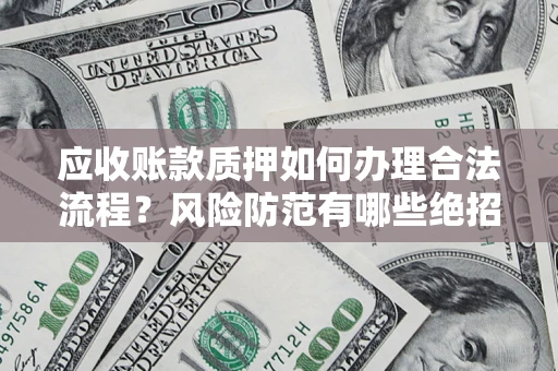北京应收账款质押如何办理合法流程？风险防范有哪些绝招？