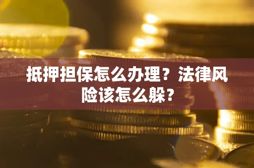 北京抵押担保怎么办理？法律风险该怎么躲？