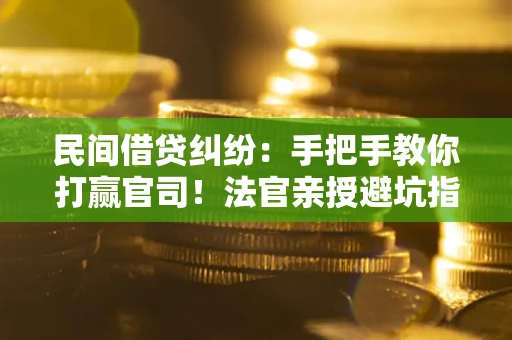 北京民间借贷纠纷：手把手教你打赢官司！法官亲授避坑指南