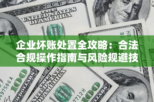 北京企业坏账处置全攻略：合法合规操作指南与风险规避技巧解析