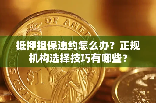 北京抵押担保违约怎么办？正规机构选择技巧有哪些？