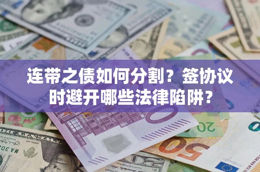 北京连带之债如何分割？签协议时避开哪些法律陷阱？