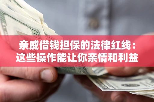 北京亲戚借钱担保的法律红线：这些操作能让你亲情和利益两不误