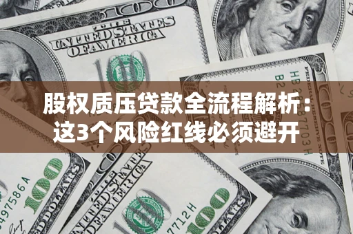 北京股权质压贷款全流程解析：这3个风险红线必须避开