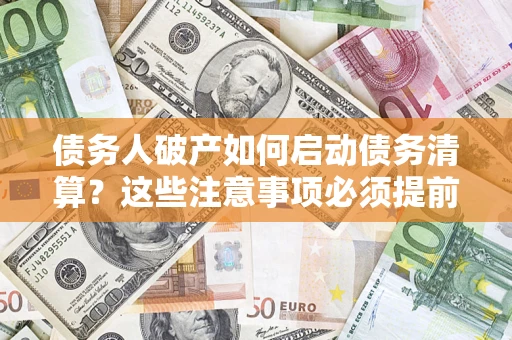 北京债务人破产如何启动债务清算？这些注意事项必须提前知道