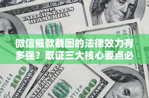 北京微信催款截图的法律效力有多强？取证三大核心要点必须知道！