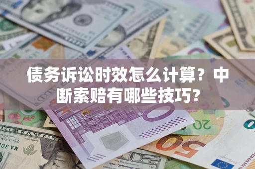 北京债务诉讼时效怎么计算？中断索赔有哪些技巧？