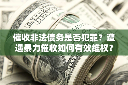 北京催收非法债务是否犯罪？遭遇暴力催收如何有效维权？
