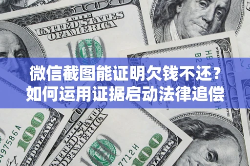 北京微信截图能证明欠钱不还？如何运用证据启动法律追偿程序？