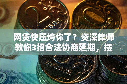北京网贷快压垮你了？资深律师教你3招合法协商延期，摆脱暴力催收！
