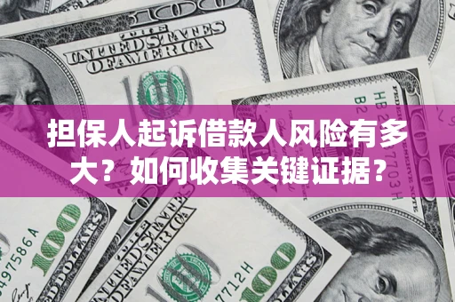 北京担保人起诉借款人风险有多大？如何收集关键证据？