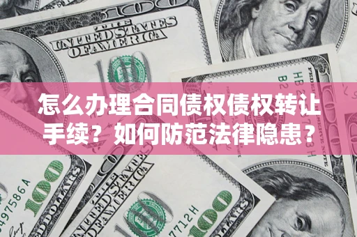 北京怎么办理合同债权债权转让手续？如何防范法律隐患？