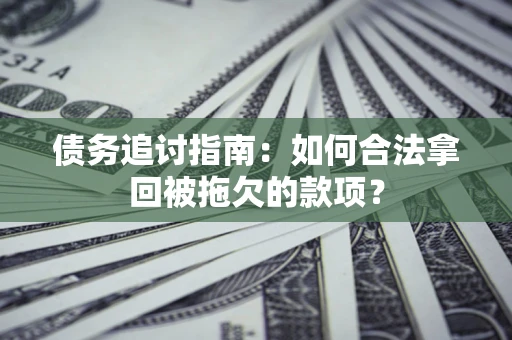 北京债务追讨指南：如何合法拿回被拖欠的款项？