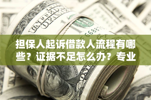 北京担保人起诉借款人流程有哪些？证据不足怎么办？专业律师解答