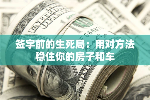 北京签字前的生死局：用对方法稳住你的房子和车