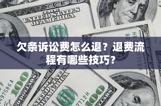 北京欠条诉讼费怎么退？退费流程有哪些技巧？