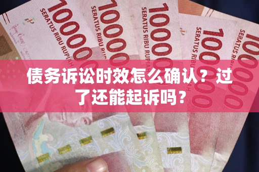 北京债务诉讼时效怎么确认？过了还能起诉吗？