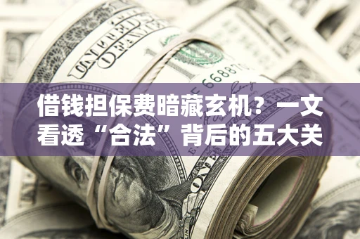 北京借钱担保费暗藏玄机？一文看透“合法”背后的五大关键陷阱