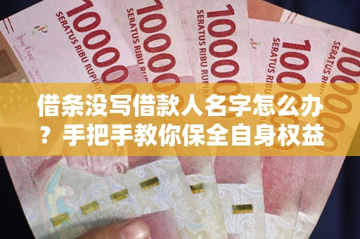 北京借条没写借款人名字怎么办？手把手教你保全自身权益