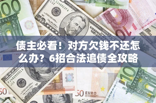 北京债主必看！对方欠钱不还怎么办？6招合法追债全攻略