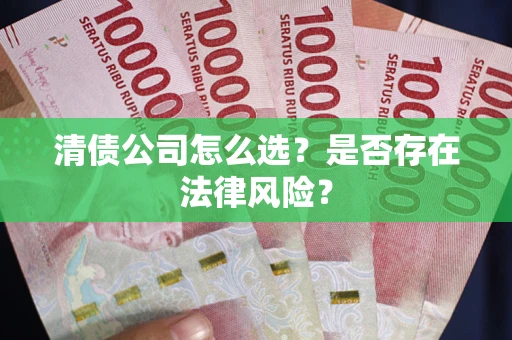 北京清债公司怎么选？是否存在法律风险？