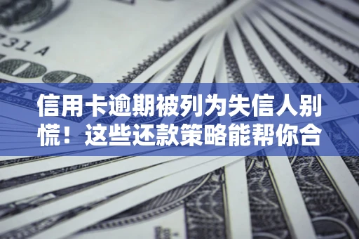 北京信用卡逾期被列为失信人别慌！这些还款策略能帮你合法止损