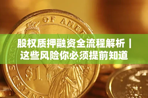 北京股权质押融资全流程解析｜这些风险你必须提前知道