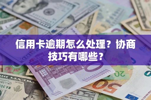 北京信用卡逾期怎么处理？协商技巧有哪些？