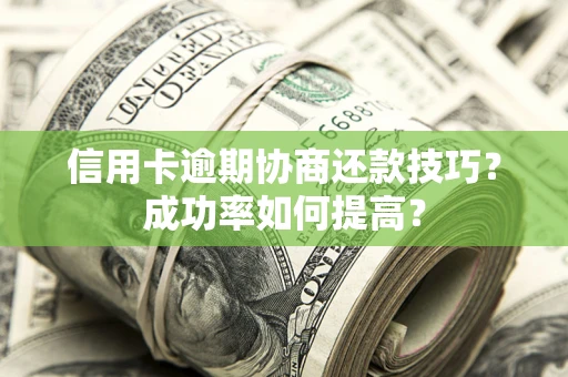 北京信用卡逾期协商还款技巧？成功率如何提高？