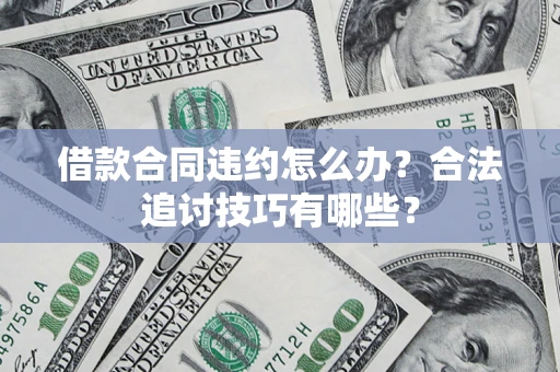 北京借款合同违约怎么办？合法追讨技巧有哪些？