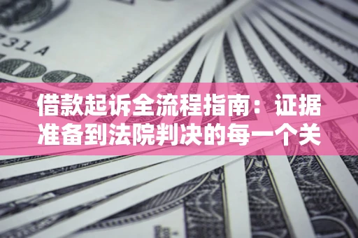北京借款起诉全流程指南：证据准备到法院判决的每一个关键步骤