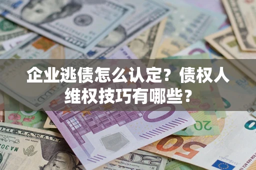 北京企业逃债怎么认定？债权人维权技巧有哪些？