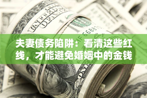 北京夫妻债务陷阱：看清这些红线，才能避免婚姻中的金钱危机