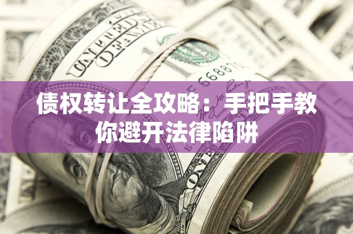 北京债权转让全攻略：手把手教你避开法律陷阱
