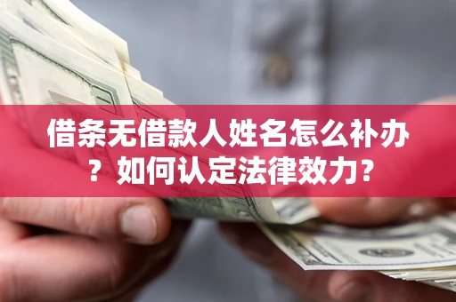 北京借条无借款人姓名怎么补办？如何认定法律效力？