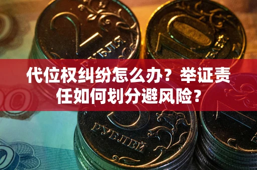 北京代位权纠纷怎么办？举证责任如何划分避风险？