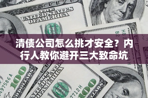 北京清债公司怎么挑才安全？内行人教你避开三大致命坑