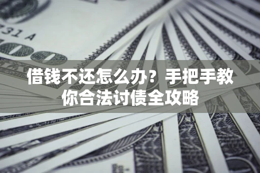 北京借钱不还怎么办？手把手教你合法讨债全攻略