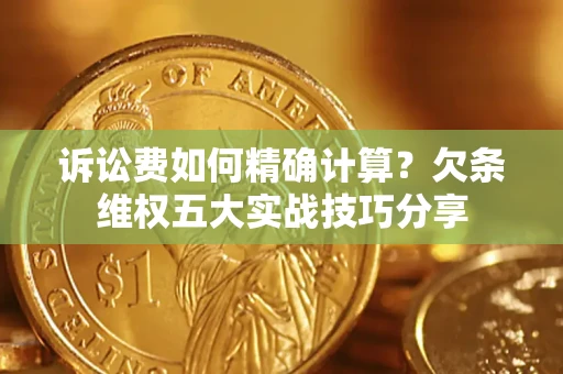 北京诉讼费如何精确计算？欠条维权五大实战技巧分享