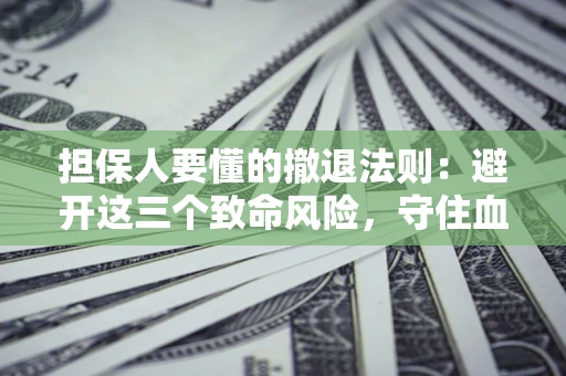 北京担保人要懂的撤退法则：避开这三个致命风险，守住血汗钱
