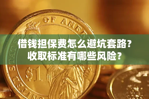 北京借钱担保费怎么避坑套路?收取标准有哪些风险? 北京借钱担保费怎么避坑套路?收取标准有哪些风险?