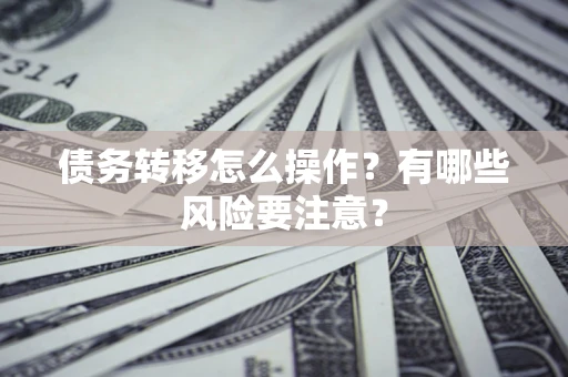 北京债务转移怎么操作？有哪些风险要注意？